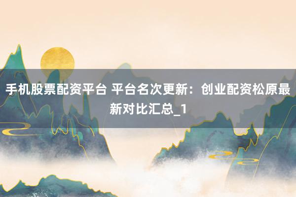 手机股票配资平台 平台名次更新:创业配资松原最新对比汇总_1