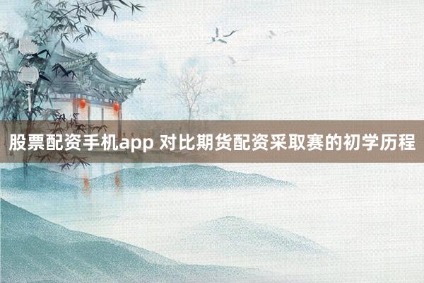 股票配资手机app 对比期货配资采取赛的初学历程