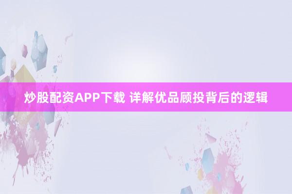 炒股配资APP下载 详解优品顾投背后的逻辑