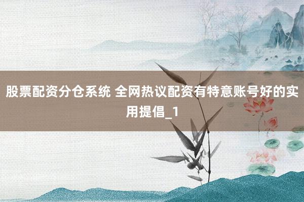 股票配资分仓系统 全网热议配资有特意账号好的实用提倡_1