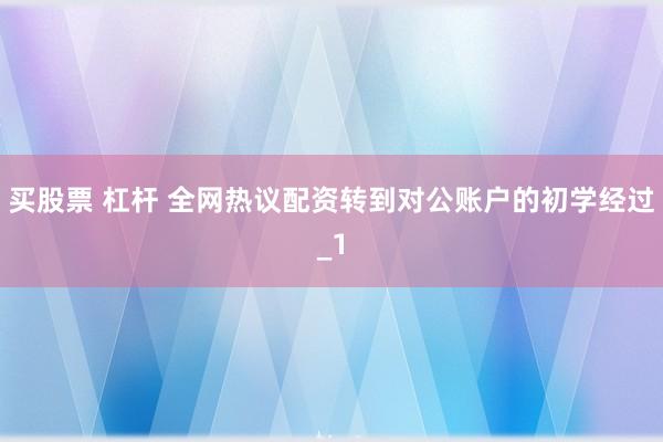 买股票 杠杆 全网热议配资转到对公账户的初学经过_1
