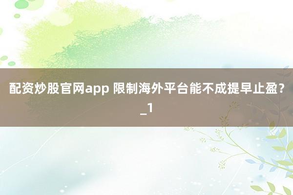 配资炒股官网app 限制海外平台能不成提早止盈？_1