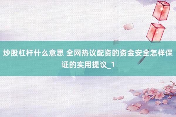 炒股杠杆什么意思 全网热议配资的资金安全怎样保证的实用提议_1
