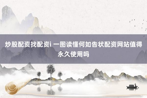 炒股配资找配资i 一图读懂何如告状配资网站值得永久使用吗
