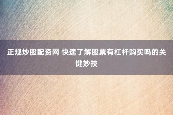 正规炒股配资网 快速了解股票有杠杆购买吗的关键妙技
