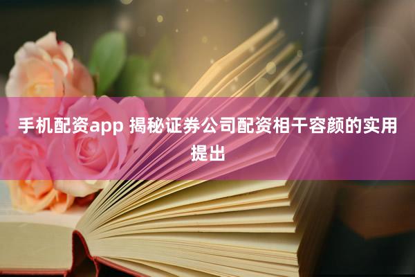 手机配资app 揭秘证券公司配资相干容颜的实用提出