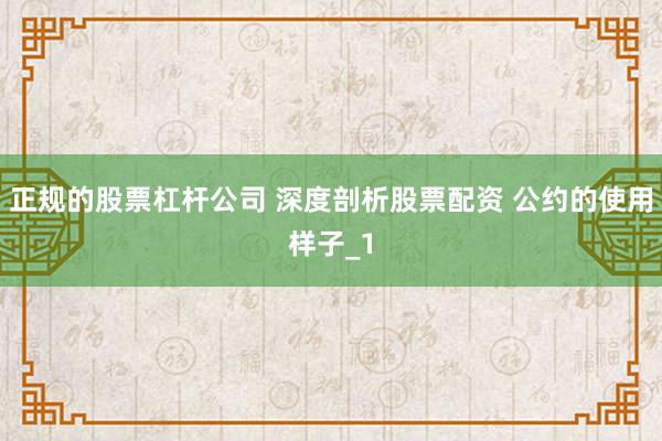 正规的股票杠杆公司 深度剖析股票配资 公约的使用样子_1