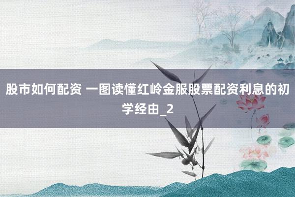 股市如何配资 一图读懂红岭金服股票配资利息的初学经由_2