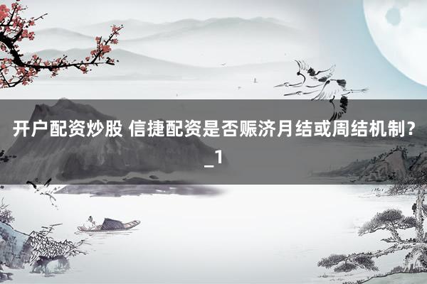 开户配资炒股 信捷配资是否赈济月结或周结机制？_1