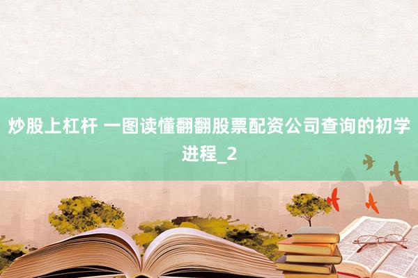 炒股上杠杆 一图读懂翻翻股票配资公司查询的初学进程_2
