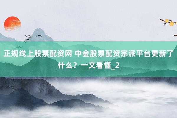 正规线上股票配资网 中金股票配资宗派平台更新了什么？一文看懂_2